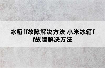 冰箱ff故障解决方法 小米冰箱ff故障解决方法